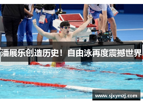 潘展乐创造历史！自由泳再度震撼世界