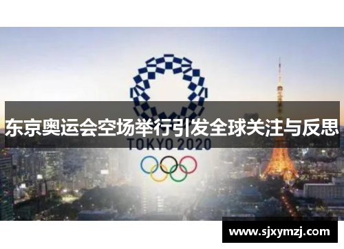 东京奥运会空场举行引发全球关注与反思