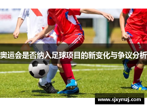 奥运会是否纳入足球项目的新变化与争议分析